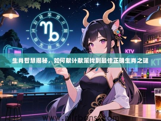 生肖智慧揭秘，如何献计献策找到最佳正确生肖之谜