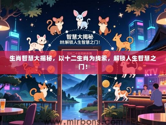 生肖智慧大揭秘，以十二生肖为线索，解锁人生智慧之门！