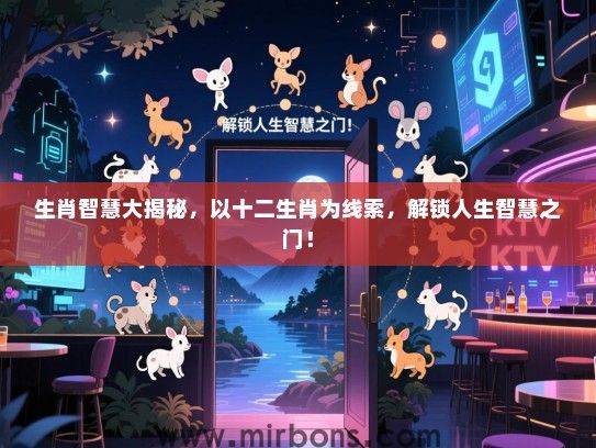 生肖智慧大揭秘，以十二生肖为线索，解锁人生智慧之门！