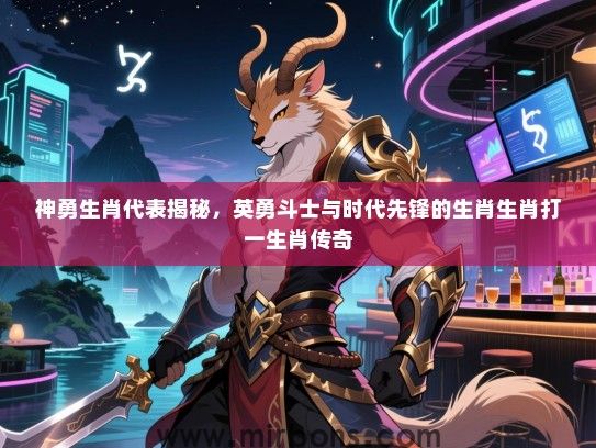 神勇生肖代表揭秘，英勇斗士与时代先锋的生肖生肖打一生肖传奇