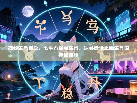 揭秘生肖谜题，七平八稳寻生肖，探寻最佳正确生肖的神秘面纱