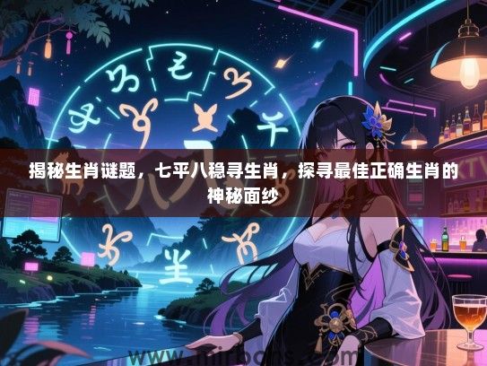 揭秘生肖谜题，七平八稳寻生肖，探寻最佳正确生肖的神秘面纱