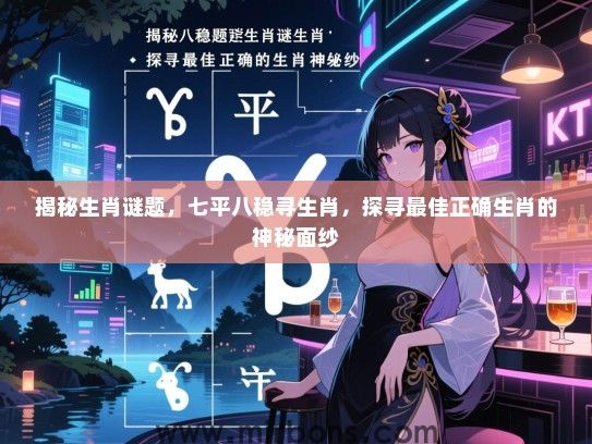 揭秘生肖谜题，七平八稳寻生肖，探寻最佳正确生肖的神秘面纱
