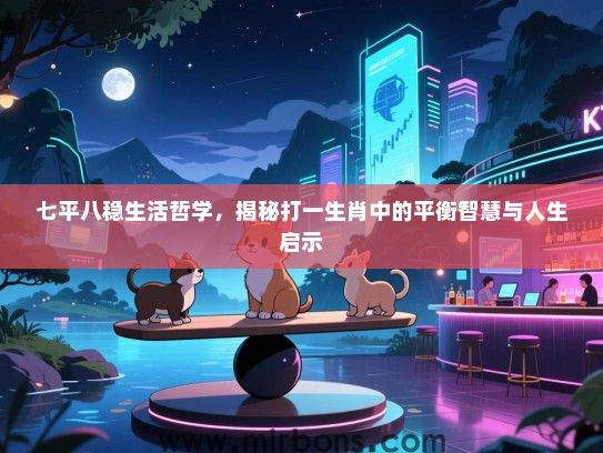 七平八稳生活哲学，揭秘打一生肖中的平衡智慧与人生启示
