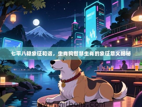 七平八稳象征和谐，生肖狗智慧生肖的象征意义揭秘