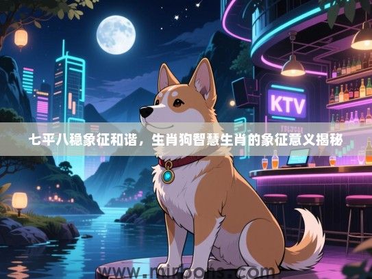 七平八稳象征和谐，生肖狗智慧生肖的象征意义揭秘