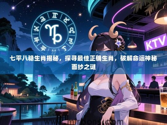 七平八稳生肖揭秘，探寻最佳正确生肖，破解命运神秘面纱之谜