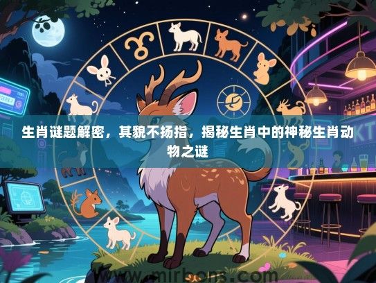 生肖谜题解密，其貌不扬指，揭秘生肖中的神秘生肖动物之谜