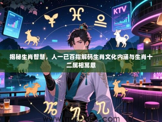 揭秘生肖智慧，人一已百指解码生肖文化内涵与生肖十二属相寓意