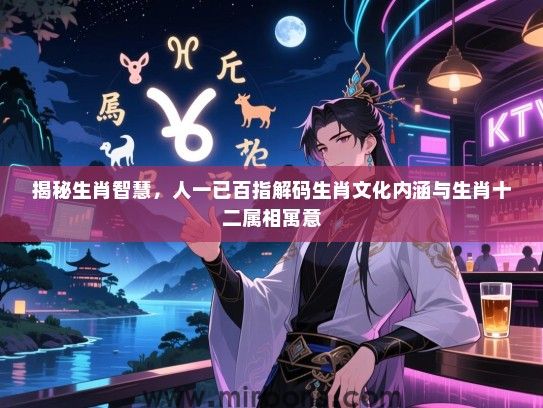 揭秘生肖智慧，人一已百指解码生肖文化内涵与生肖十二属相寓意