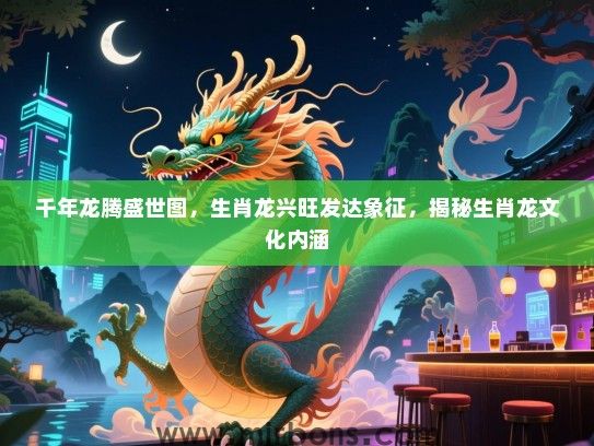 千年龙腾盛世图,生肖龙兴旺发达象征,揭秘生肖龙文化内涵 千年龙腾盛世图,生肖龙兴旺发达象征,揭秘生肖龙文化内涵
