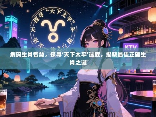 解码生肖智慧,探寻‘天下太平’谜底,揭晓最佳正确生肖之谜 解码生肖智慧,探寻‘天下太平’谜底,揭晓最佳正确生肖之谜