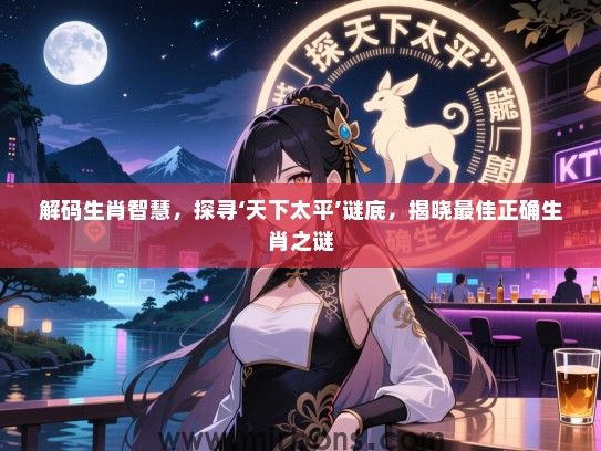 解码生肖智慧,探寻‘天下太平’谜底,揭晓最佳正确生肖之谜 解码生肖智慧,探寻‘天下太平’谜底,揭晓最佳正确生肖之谜