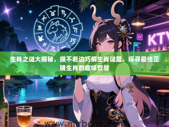 生肖之谜大揭秘,摸不着边巧解生肖谜题,探寻最佳正确生肖的趣味智慧 生肖之谜大揭秘,摸不着边巧解生肖谜题,探寻最佳正确生肖的趣味智慧
