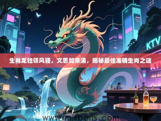 生肖龙独领风骚,文思如泉涌,揭秘最佳准确生肖之谜 生肖龙独领风骚,文思如泉涌,揭秘最佳准确生肖之谜