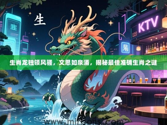 生肖龙独领风骚,文思如泉涌,揭秘最佳准确生肖之谜 生肖龙独领风骚,文思如泉涌,揭秘最佳准确生肖之谜