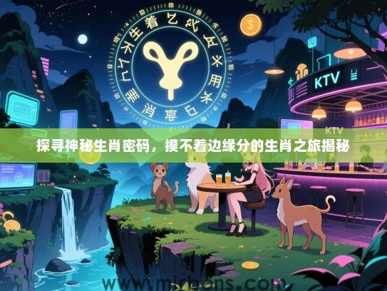 探寻神秘生肖密码，摸不着边缘分的生肖之旅揭秘