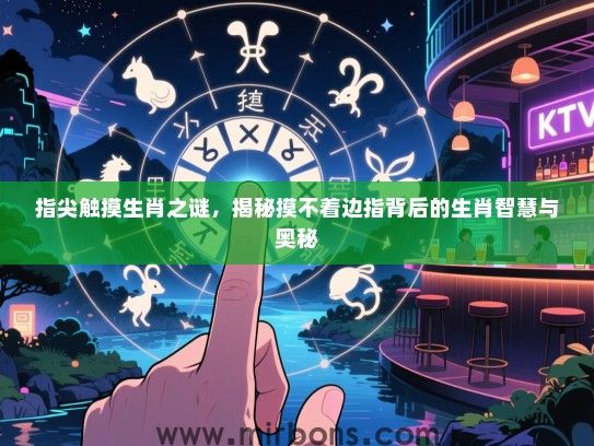 指尖触摸生肖之谜，揭秘摸不着边指背后的生肖智慧与奥秘