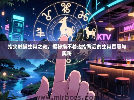 指尖触摸生肖之谜，揭秘摸不着边指背后的生肖智慧与奥秘