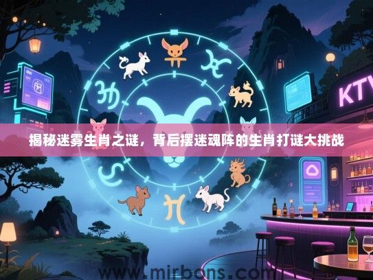 揭秘迷雾生肖之谜，背后摆迷魂阵的生肖打谜大挑战