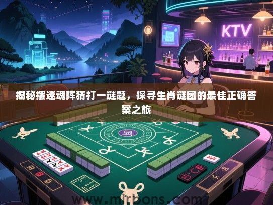 揭秘摆迷魂阵猜打一谜题，探寻生肖谜团的最佳正确答案之旅