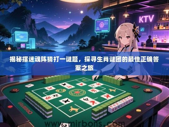 揭秘摆迷魂阵猜打一谜题，探寻生肖谜团的最佳正确答案之旅