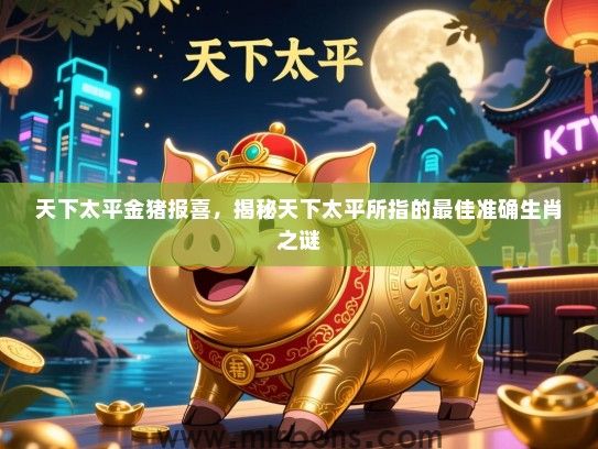 天下太平金猪报喜，揭秘天下太平所指的最佳准确生肖之谜