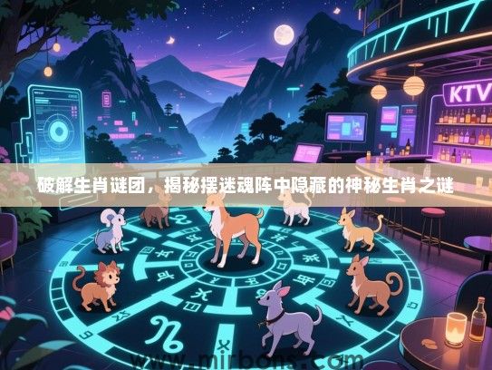 破解生肖谜团，揭秘摆迷魂阵中隐藏的神秘生肖之谜