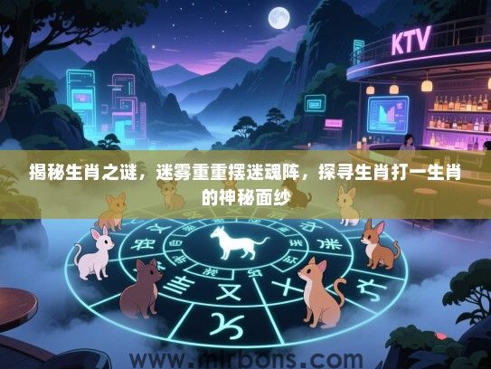 揭秘生肖之谜，迷雾重重摆迷魂阵，探寻生肖打一生肖的神秘面纱