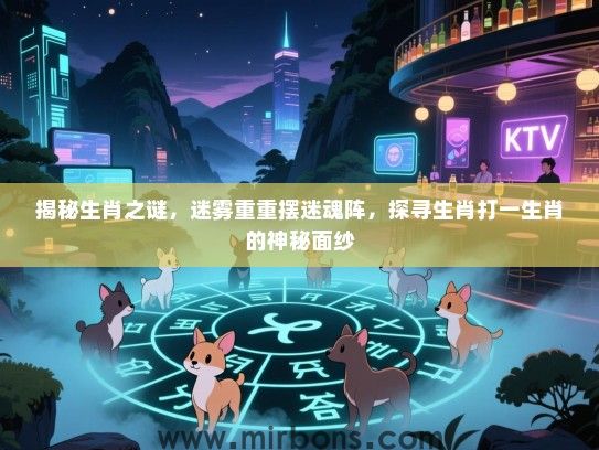 揭秘生肖之谜，迷雾重重摆迷魂阵，探寻生肖打一生肖的神秘面纱