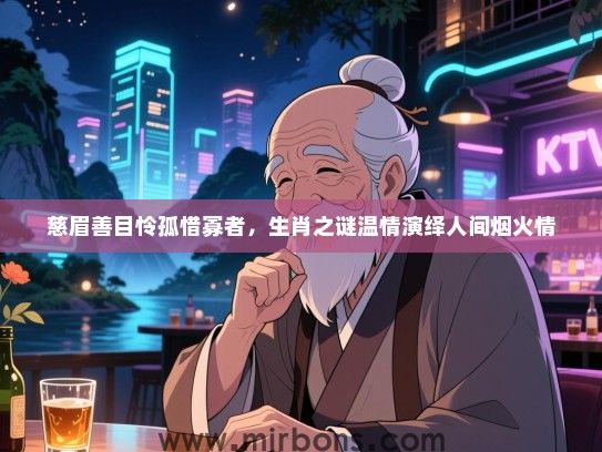 慈眉善目怜孤惜寡者，生肖之谜温情演绎人间烟火情