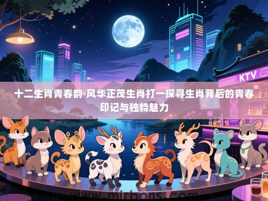 十二生肖青春韵·风华正茂生肖打一探寻生肖背后的青春印记与独特魅力