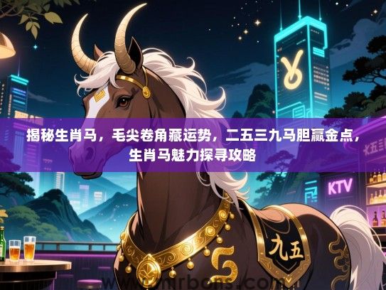 揭秘生肖马，毛尖卷角藏运势，二五三九马胆赢金点，生肖马魅力探寻攻略