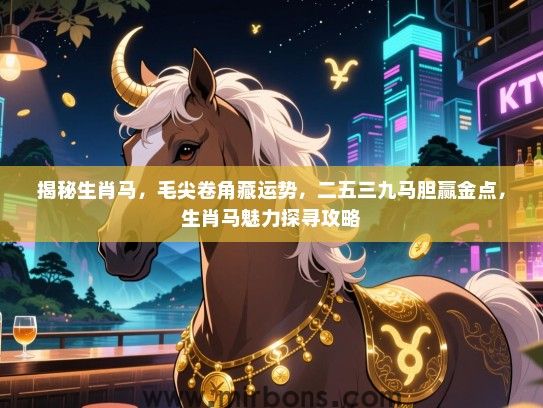 揭秘生肖马，毛尖卷角藏运势，二五三九马胆赢金点，生肖马魅力探寻攻略