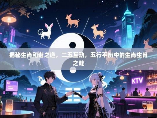 揭秘生肖和谐之道，二五互动，五行平衡中的生肖生肖之谜