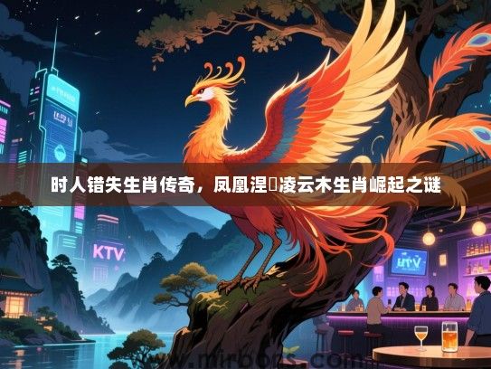 时人错失生肖传奇，凤凰涅槃凌云木生肖崛起之谜