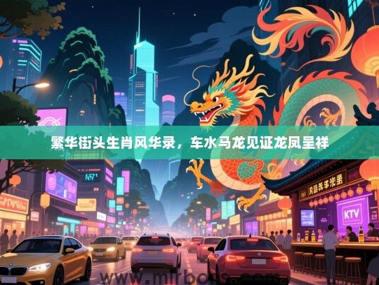 繁华街头生肖风华录，车水马龙见证龙凤呈祥