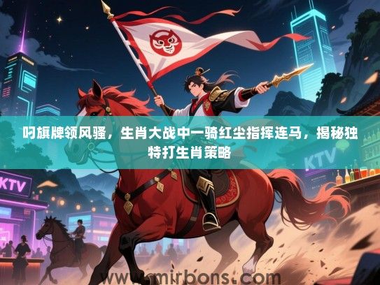 叼旗牌领风骚，生肖大战中一骑红尘指挥连马，揭秘独特打生肖策略