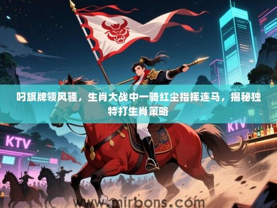叼旗牌领风骚，生肖大战中一骑红尘指挥连马，揭秘独特打生肖策略