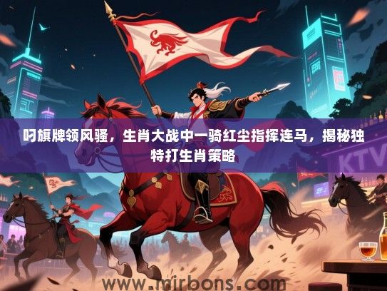 叼旗牌领风骚，生肖大战中一骑红尘指挥连马，揭秘独特打生肖策略