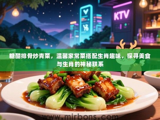 糖醋排骨炒青菜，温馨家常菜搭配生肖趣味，探寻美食与生肖的神秘联系
