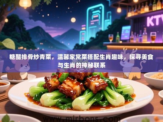 糖醋排骨炒青菜，温馨家常菜搭配生肖趣味，探寻美食与生肖的神秘联系