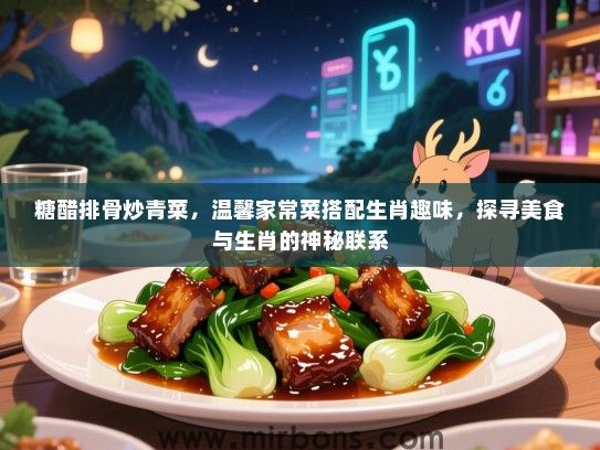 糖醋排骨炒青菜，温馨家常菜搭配生肖趣味，探寻美食与生肖的神秘联系