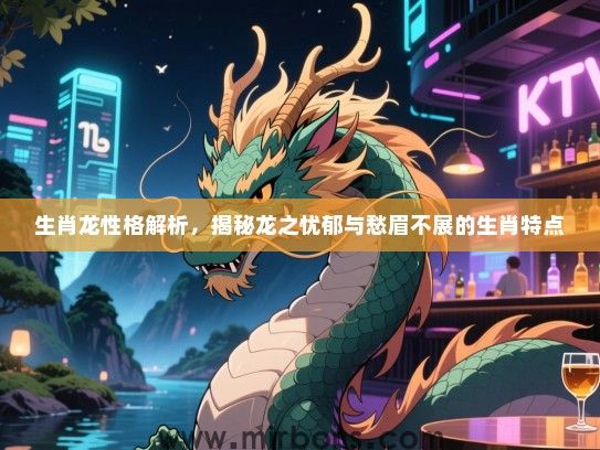 生肖龙性格解析，揭秘龙之忧郁与愁眉不展的生肖特点