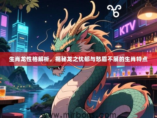 生肖龙性格解析，揭秘龙之忧郁与愁眉不展的生肖特点
