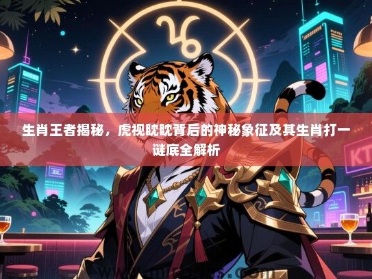 生肖王者揭秘，虎视眈眈背后的神秘象征及其生肖打一谜底全解析