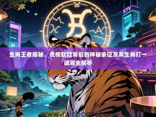 生肖王者揭秘，虎视眈眈背后的神秘象征及其生肖打一谜底全解析