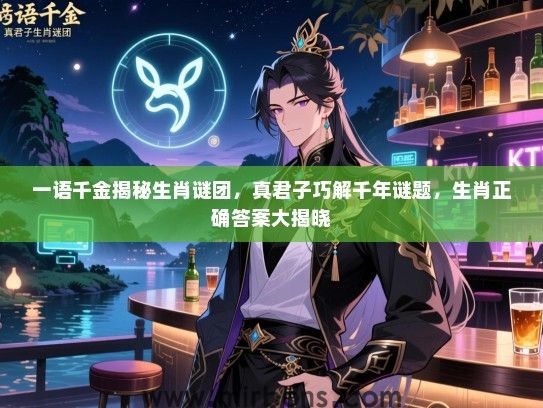 一语千金揭秘生肖谜团，真君子巧解千年谜题，生肖正确答案大揭晓