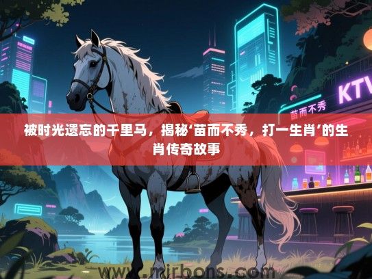 被时光遗忘的千里马，揭秘‘苗而不秀，打一生肖’的生肖传奇故事