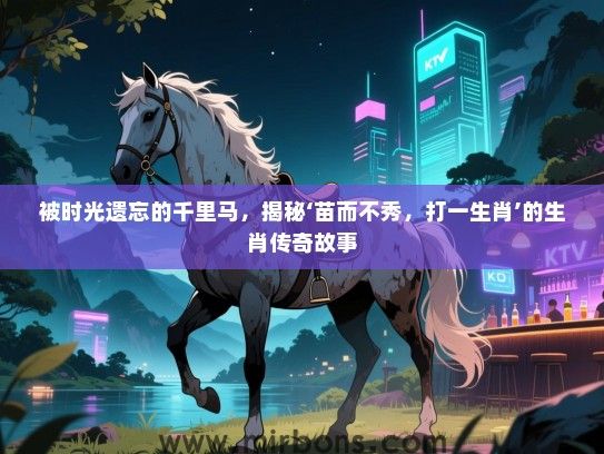 被时光遗忘的千里马，揭秘‘苗而不秀，打一生肖’的生肖传奇故事